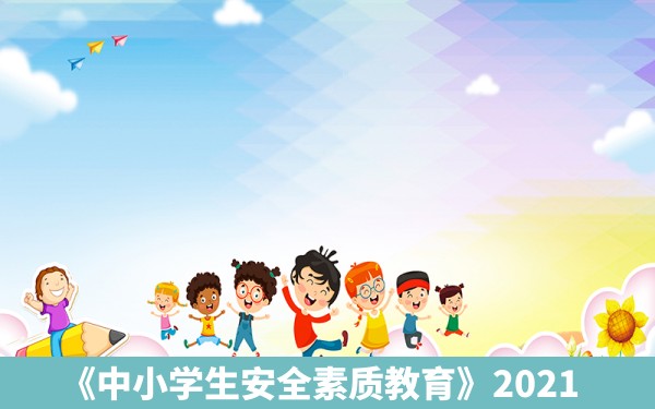 《中小学生安全素质教育》2021