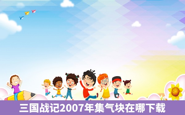 三国战记2007年集气块在哪下载