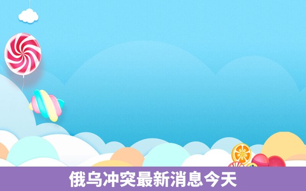 俄乌冲突最新消息今天