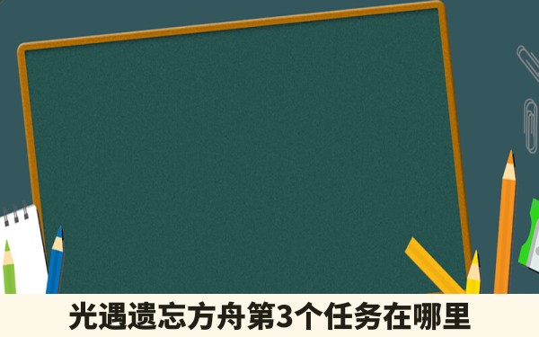 光遇遗忘方舟第3个任务在哪里