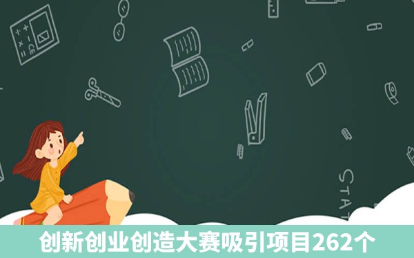 创新创业创造大赛吸引项目262个