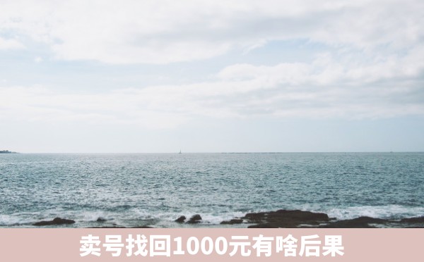 卖号找回1000元有啥后果