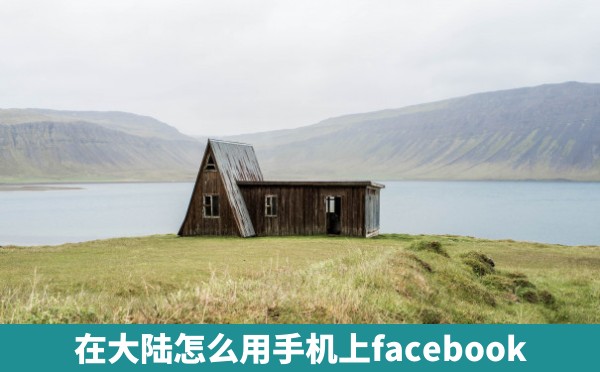 在大陆怎么用手机上facebook