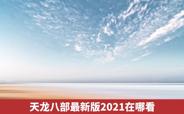 天龙八部最新版2021在哪看