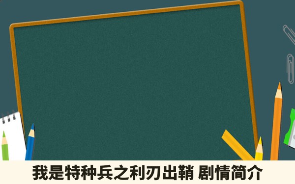 我是特种兵之利刃出鞘 剧情简介