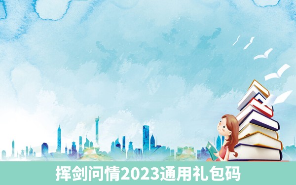 挥剑问情2023通用礼包码