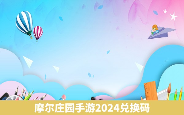 摩尔庄园手游2024兑换码