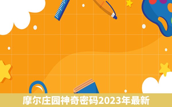 摩尔庄园神奇密码2023年最新