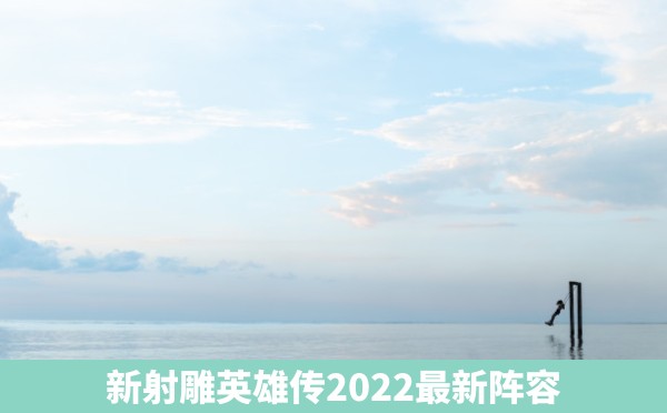 新射雕英雄传2022最新阵容