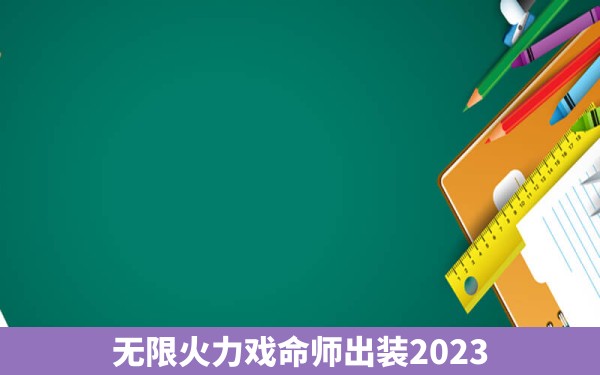 无限火力戏命师出装2023