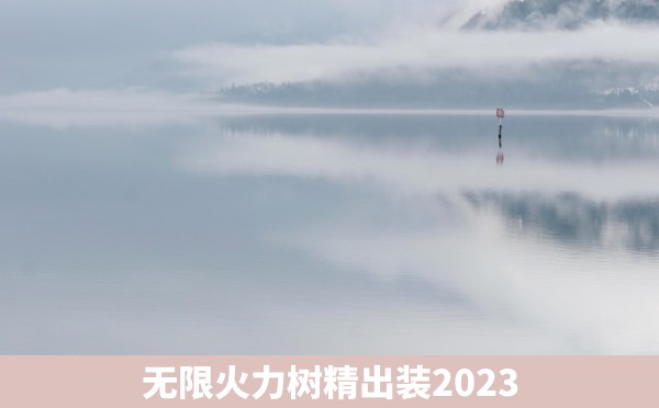 无限火力树精出装2023