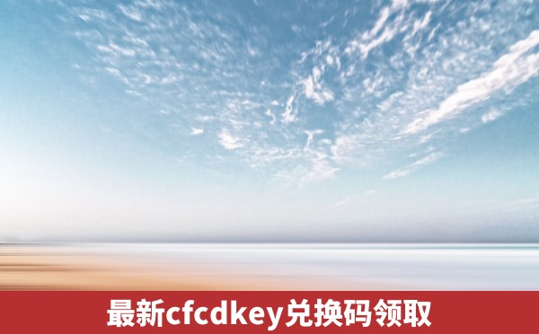 最新cfcdkey兑换码领取