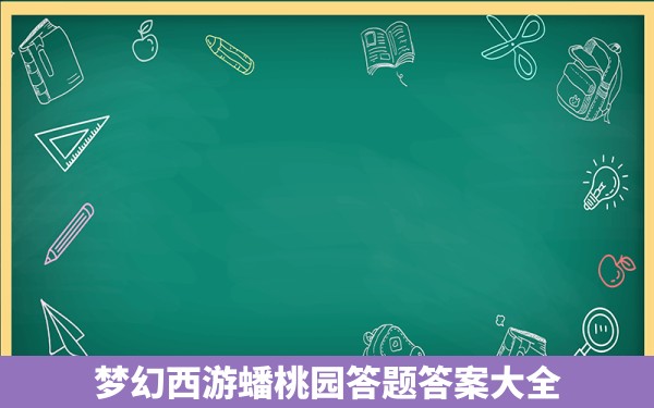 梦幻西游蟠桃园答题答案大全