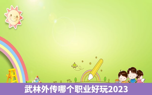 武林外传哪个职业好玩2023