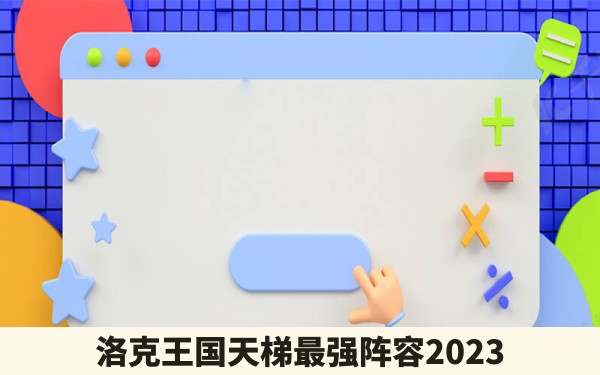 洛克王国天梯最强阵容2023