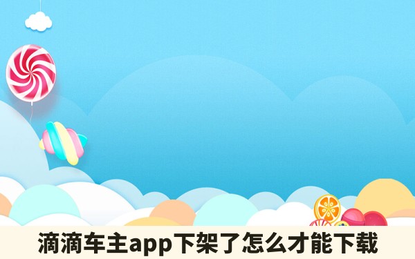 滴滴车主app下架了怎么才能下载