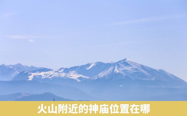 火山附近的神庙位置在哪