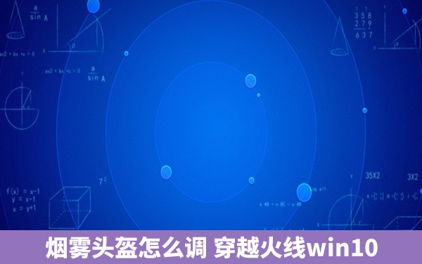 烟雾头盔怎么调 穿越火线win10