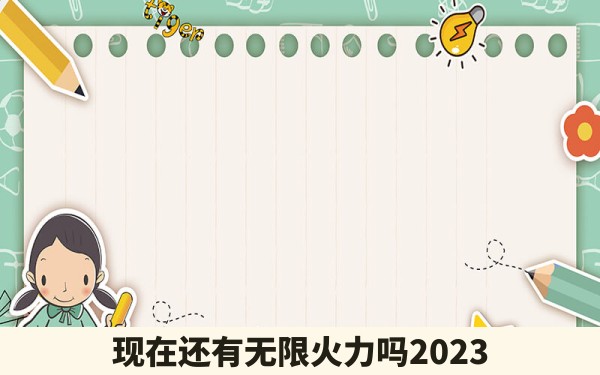 现在还有无限火力吗2023