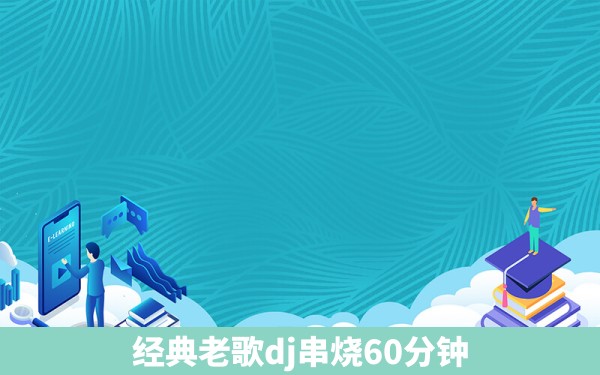 经典老歌dj串烧60分钟