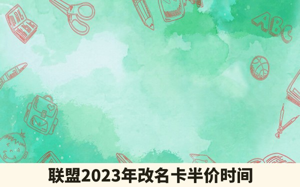 联盟2023年改名卡半价时间