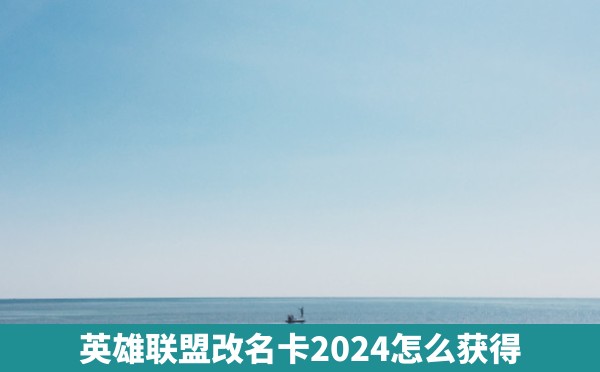 英雄联盟改名卡2024怎么获得