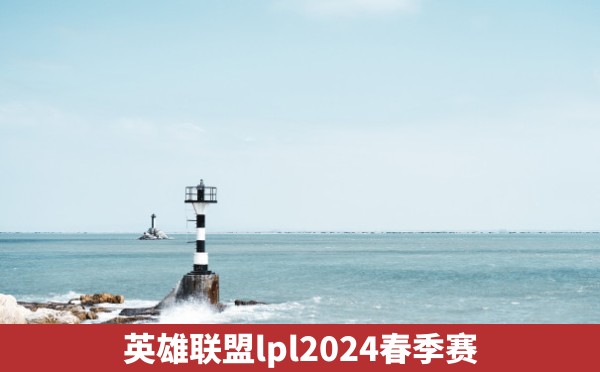 英雄联盟lpl2024春季赛