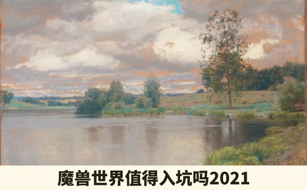 魔兽世界值得入坑吗2021