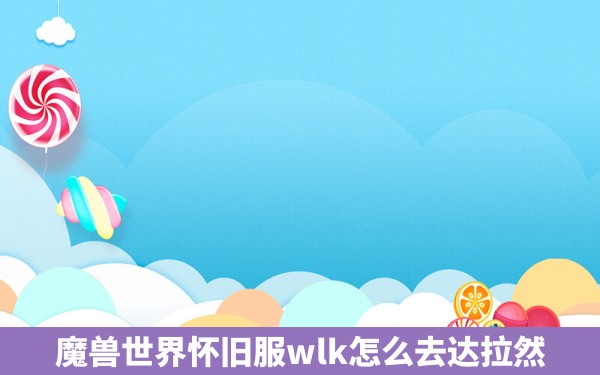 魔兽世界怀旧服wlk怎么去达拉然