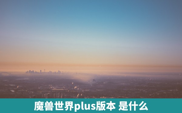 魔兽世界plus版本 是什么