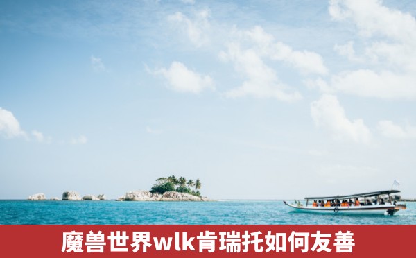 魔兽世界wlk肯瑞托如何友善