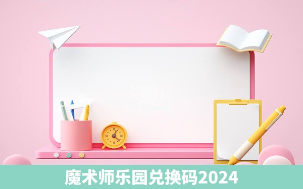 魔术师乐园兑换码2024