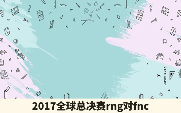 2017全球总决赛rng对fnc