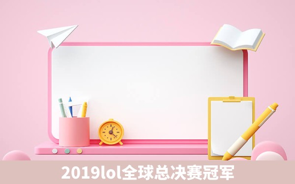 2019lol全球总决赛冠军