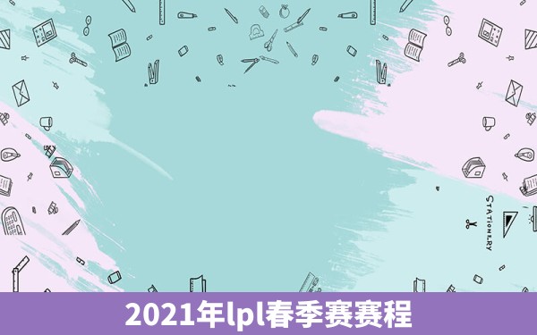 2021年lpl春季赛赛程