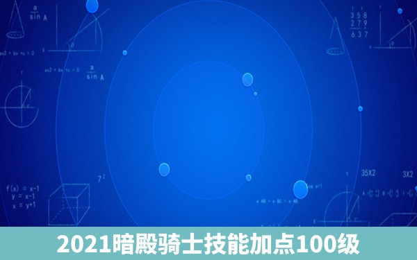 2021暗殿骑士技能加点100级