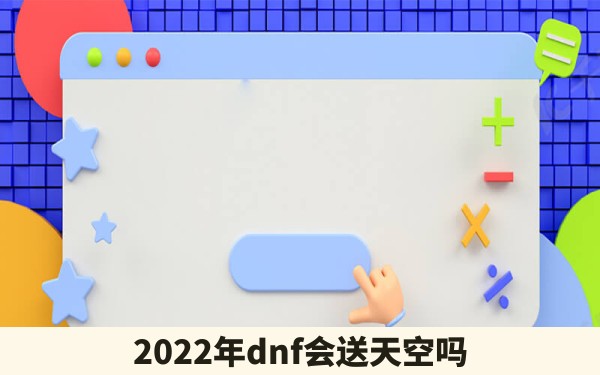 2022年dnf会送天空吗