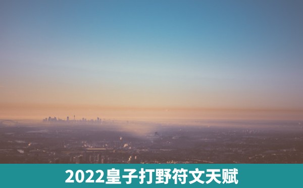 2022皇子打野符文天赋