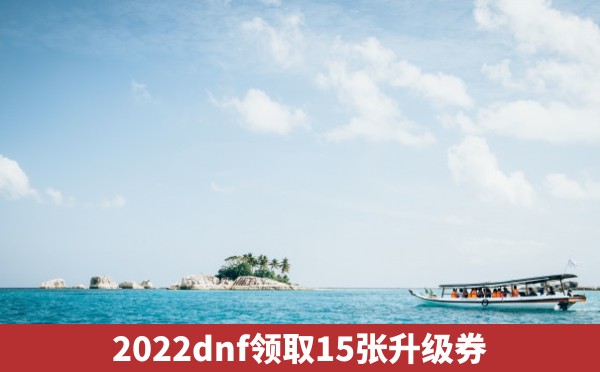 2022dnf领取15张升级券