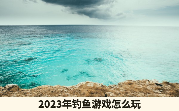 2023年钓鱼游戏怎么玩