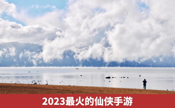 2023最火的仙侠手游