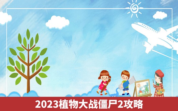 2023植物大战僵尸2攻略