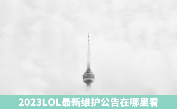 2023LOL最新维护公告在哪里看