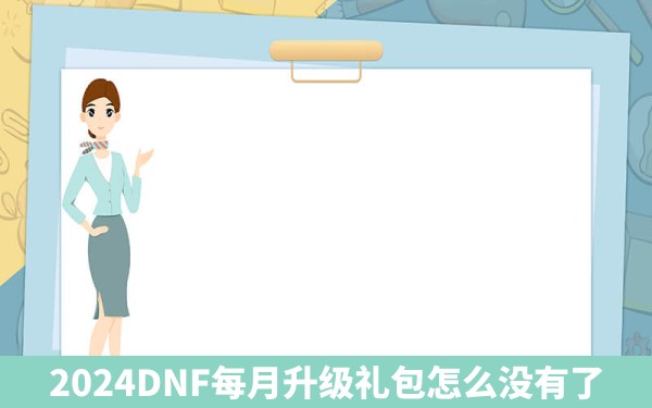 2024DNF每月升级礼包怎么没有了