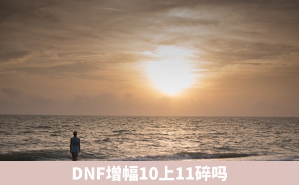 DNF增幅10上11碎吗