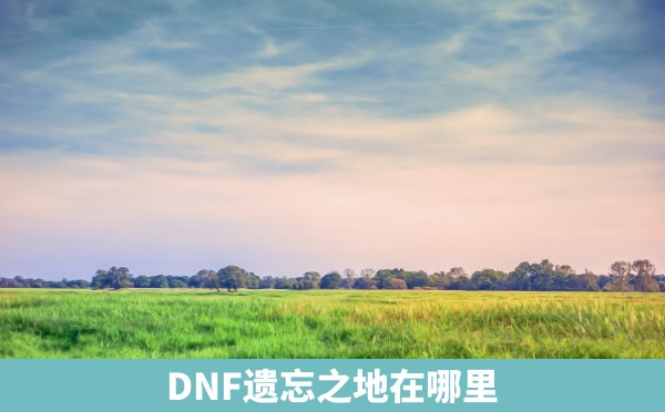 DNF遗忘之地在哪里