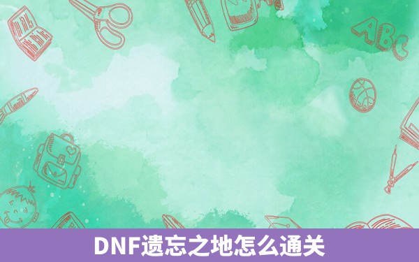 DNF遗忘之地怎么通关