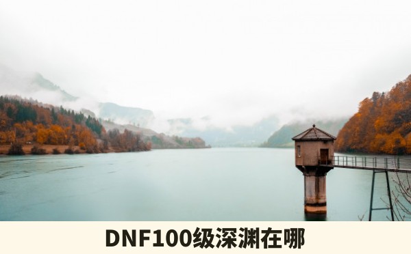 DNF100级深渊在哪