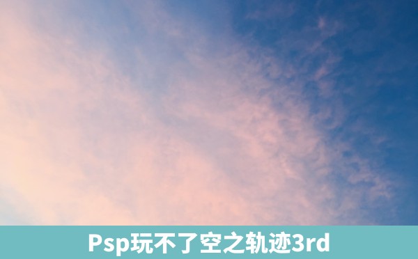 Psp玩不了空之轨迹3rd