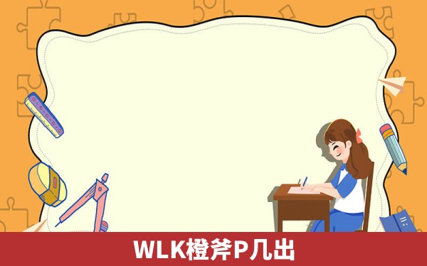 WLK橙斧P几出